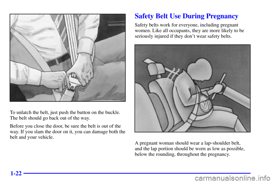 PONTIAC GRAND AM 2000 Owners Guide 1-22
To unlatch the belt, just push the button on the buckle.
The belt should go back out of the way.
Before you close the door, be sure the belt is out of the
way. If you slam the door on it, you can PONTIAC GRAND AM 2000 Owners Guide 1-22
To unlatch the belt, just push the button on the buckle.
The belt should go back out of the way.
Before you close the door, be sure the belt is out of the
way. If you slam the door on it, you can