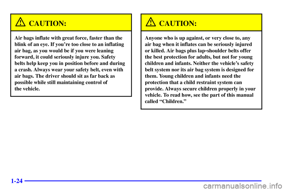PONTIAC GRAND AM 2000 Owners Guide 1-24
CAUTION:
Air bags inflate with great force, faster than the
blink of an eye. If youre too close to an inflating
air bag, as you would be if you were leaning
forward, it could seriously injure yo PONTIAC GRAND AM 2000 Owners Guide 1-24
CAUTION:
Air bags inflate with great force, faster than the
blink of an eye. If youre too close to an inflating
air bag, as you would be if you were leaning
forward, it could seriously injure yo