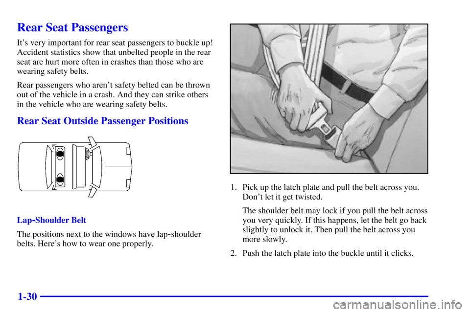PONTIAC GRAND AM 2000 Service Manual 1-30
Rear Seat Passengers
Its very important for rear seat passengers to buckle up!
Accident statistics show that unbelted people in the rear
seat are hurt more often in crashes than those who are
we