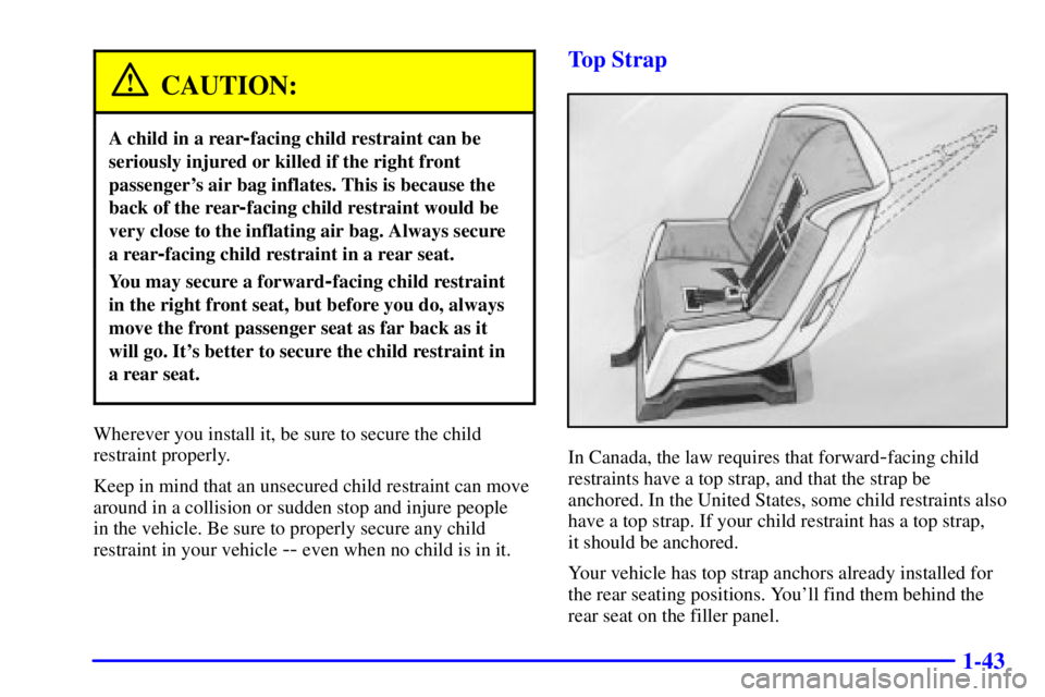 PONTIAC GRAND AM 2000 Workshop Manual 1-43
CAUTION:
A child in a rear-facing child restraint can be
seriously injured or killed if the right front
passengers air bag inflates. This is because the
back of the rear
-facing child restraint PONTIAC GRAND AM 2000 Workshop Manual 1-43
CAUTION:
A child in a rear-facing child restraint can be
seriously injured or killed if the right front
passengers air bag inflates. This is because the
back of the rear
-facing child restraint