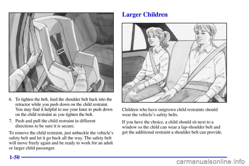 PONTIAC GRAND AM 2000 Repair Manual 1-50
6. To tighten the belt, feed the shoulder belt back into the
retractor while you push down on the child restraint.
You may find it helpful to use your knee to push down
on the child restraint as 