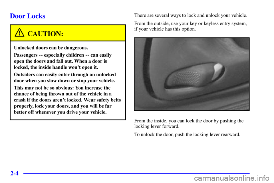 PONTIAC GRAND AM 2000 Repair Manual 2-4
Door Locks
CAUTION:
Unlocked doors can be dangerous.
Passengers -- especially children -- can easily
open the doors and fall out. When a door is
locked, the inside handle wont open it.
Outsiders 