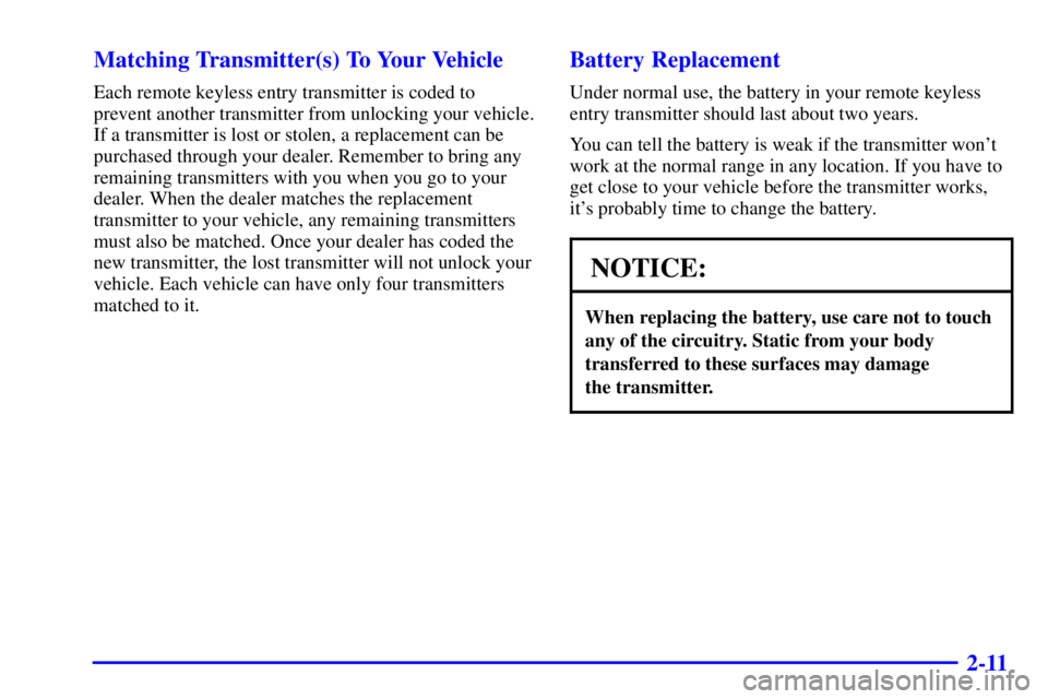 PONTIAC GRAND AM 2000 Manual PDF 2-11 Matching Transmitter(s) To Your Vehicle
Each remote keyless entry transmitter is coded to
prevent another transmitter from unlocking your vehicle.
If a transmitter is lost or stolen, a replacemen