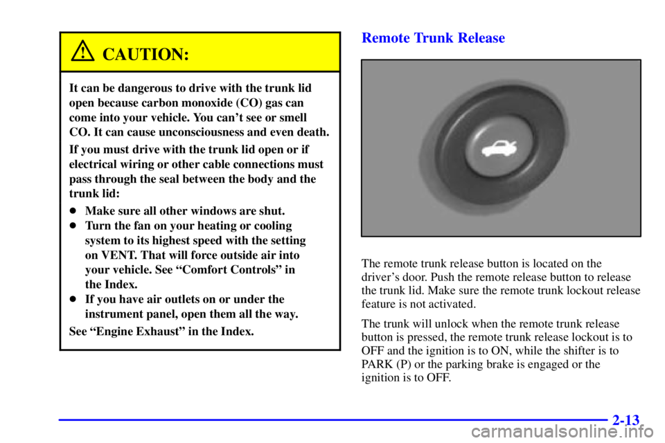 PONTIAC GRAND AM 2000 Manual PDF 2-13
CAUTION:
It can be dangerous to drive with the trunk lid
open because carbon monoxide (CO) gas can
come into your vehicle. You cant see or smell
CO. It can cause unconsciousness and even death.

