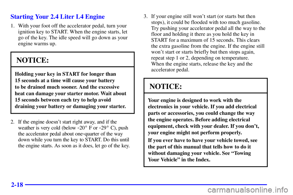 PONTIAC GRAND AM 2000 Owners Manual 2-18 Starting Your 2.4 Liter L4 Engine
1. With your foot off the accelerator pedal, turn your
ignition key to START. When the engine starts, let
go of the key. The idle speed will go down as your
engi PONTIAC GRAND AM 2000 Owners Manual 2-18 Starting Your 2.4 Liter L4 Engine
1. With your foot off the accelerator pedal, turn your
ignition key to START. When the engine starts, let
go of the key. The idle speed will go down as your
engi