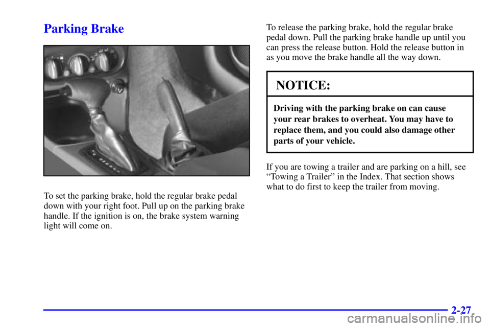 PONTIAC GRAND AM 2000  Owners Manual 2-27
Parking Brake
To set the parking brake, hold the regular brake pedal
down with your right foot. Pull up on the parking brake
handle. If the ignition is on, the brake system warning
light will com