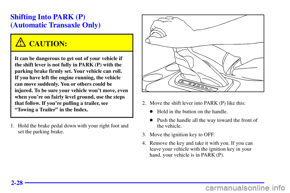 PONTIAC GRAND AM 2000 Owners Manual 2-28
Shifting Into PARK (P)
(Automatic Transaxle Only)
CAUTION:
It can be dangerous to get out of your vehicle if
the shift lever is not fully in PARK (P) with the
parking brake firmly set. Your vehi PONTIAC GRAND AM 2000 Owners Manual 2-28
Shifting Into PARK (P)
(Automatic Transaxle Only)
CAUTION:
It can be dangerous to get out of your vehicle if
the shift lever is not fully in PARK (P) with the
parking brake firmly set. Your vehi