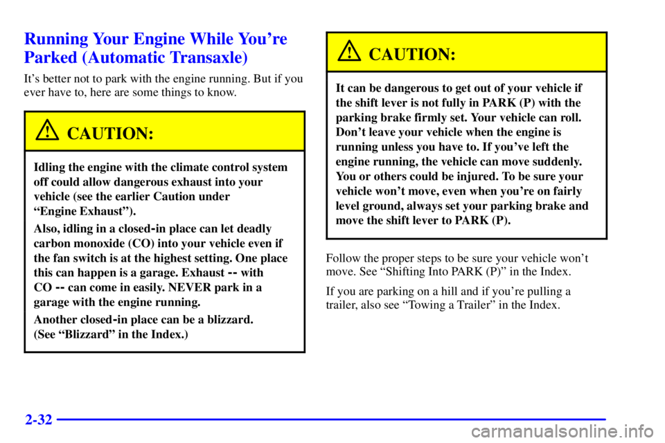 PONTIAC GRAND AM 2000 Owners Manual 2-32
Running Your Engine While Youre
Parked (Automatic Transaxle)
Its better not to park with the engine running. But if you
ever have to, here are some things to know.
CAUTION:
Idling the engine wi PONTIAC GRAND AM 2000 Owners Manual 2-32
Running Your Engine While Youre
Parked (Automatic Transaxle)
Its better not to park with the engine running. But if you
ever have to, here are some things to know.
CAUTION:
Idling the engine wi