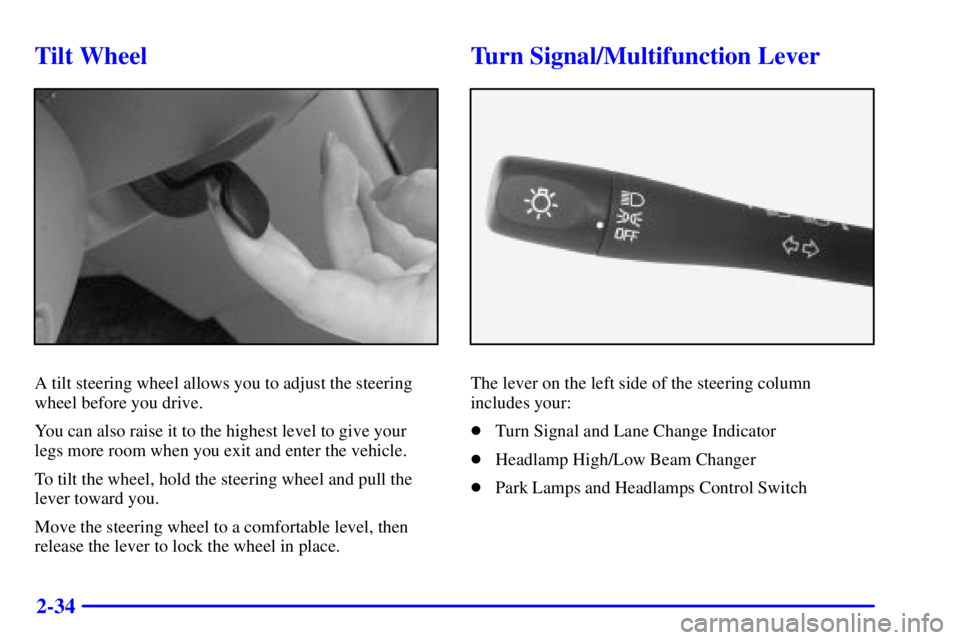 PONTIAC GRAND AM 2000  Owners Manual 2-34
Tilt Wheel
A tilt steering wheel allows you to adjust the steering
wheel before you drive.
You can also raise it to the highest level to give your
legs more room when you exit and enter the vehic