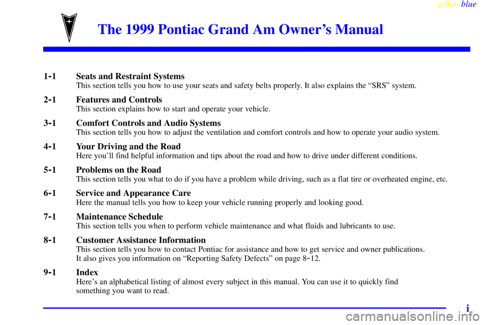 PONTIAC GRAND AM 1999  Owners Manual yellowblue     
i
The 1999 Pontiac Grand Am Owners Manual
1-1 Seats and Restraint SystemsThis section tells you how to use your seats and safety belts properly. It also explains the ªSRSº system.
2
