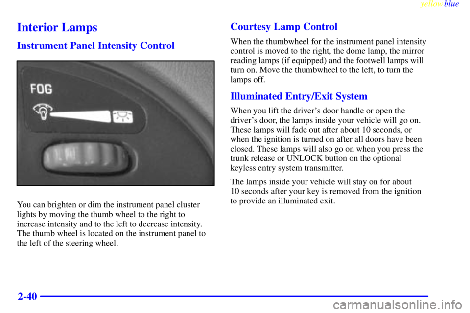 PONTIAC GRAND AM 1999  Owners Manual yellowblue     
2-40
Interior Lamps
Instrument Panel Intensity Control
You can brighten or dim the instrument panel cluster
lights by moving the thumb wheel to the right to
increase intensity and to t