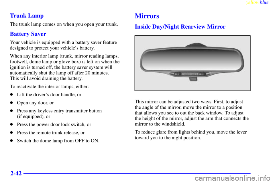 PONTIAC GRAND AM 1999  Owners Manual yellowblue     
2-42 Trunk Lamp
The trunk lamp comes on when you open your trunk.
Battery Saver
Your vehicle is equipped with a battery saver feature
designed to protect your vehicles battery.
When a