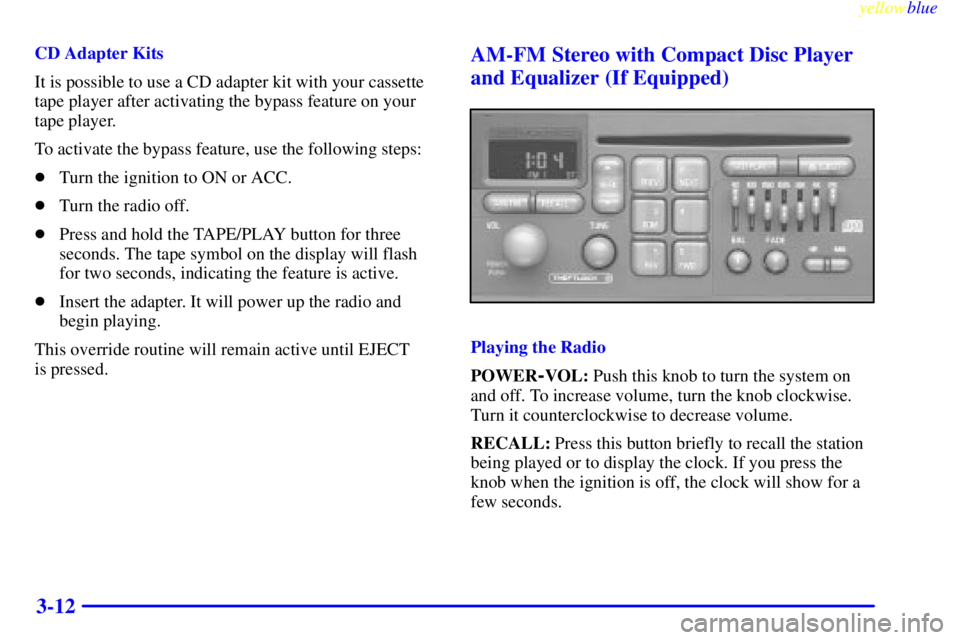 PONTIAC GRAND AM 1999  Owners Manual yellowblue     
3-12
CD Adapter Kits
It is possible to use a CD adapter kit with your cassette
tape player after activating the bypass feature on your
tape player.
To activate the bypass feature, use 