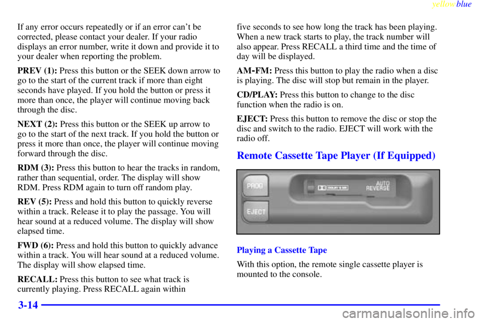 PONTIAC GRAND AM 1999  Owners Manual yellowblue     
3-14
If any error occurs repeatedly or if an error cant be
corrected, please contact your dealer. If your radio
displays an error number, write it down and provide it to
your dealer w