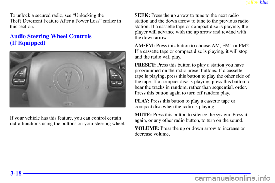 PONTIAC GRAND AM 1999  Owners Manual yellowblue     
3-18
To unlock a secured radio, see ªUnlocking the
Theft
-Deterrent Feature After a Power Lossº earlier in
this section.
Audio Steering Wheel Controls 
(If Equipped)
If your vehicle 