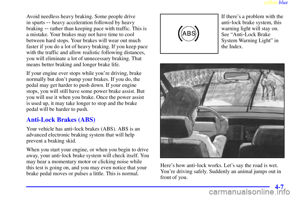 PONTIAC GRAND AM 1999  Owners Manual yellowblue     
4-7
Avoid needless heavy braking. Some people drive 
in spurts 
-- heavy acceleration followed by heavy
braking 
-- rather than keeping pace with traffic. This is 
a mistake. Your brak
