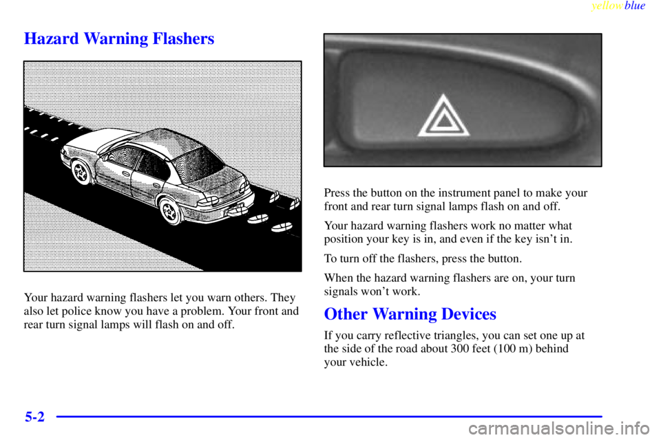 PONTIAC GRAND AM 1999  Owners Manual yellowblue     
5-2
Hazard Warning Flashers
Your hazard warning flashers let you warn others. They
also let police know you have a problem. Your front and
rear turn signal lamps will flash on and off.