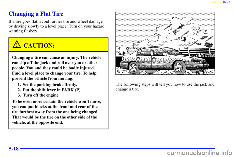 PONTIAC GRAND AM 1999  Owners Manual yellowblue     
5-18
Changing a Flat Tire
If a tire goes flat, avoid further tire and wheel damage
by driving slowly to a level place. Turn on your hazard
warning flashers.
CAUTION:
Changing a tire ca