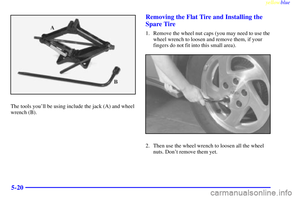 PONTIAC GRAND AM 1999  Owners Manual yellowblue     
5-20
The tools youll be using include the jack (A) and wheel
wrench (B).
Removing the Flat Tire and Installing the
Spare Tire
1. Remove the wheel nut caps (you may need to use the
whe