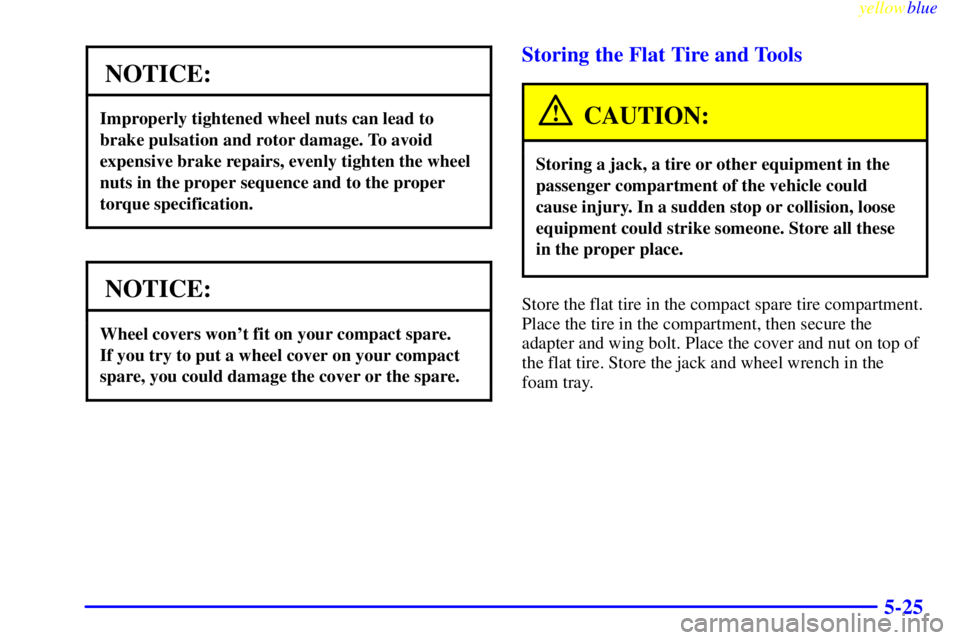 PONTIAC GRAND AM 1999  Owners Manual yellowblue     
5-25
NOTICE:
Improperly tightened wheel nuts can lead to
brake pulsation and rotor damage. To avoid
expensive brake repairs, evenly tighten the wheel
nuts in the proper sequence and to