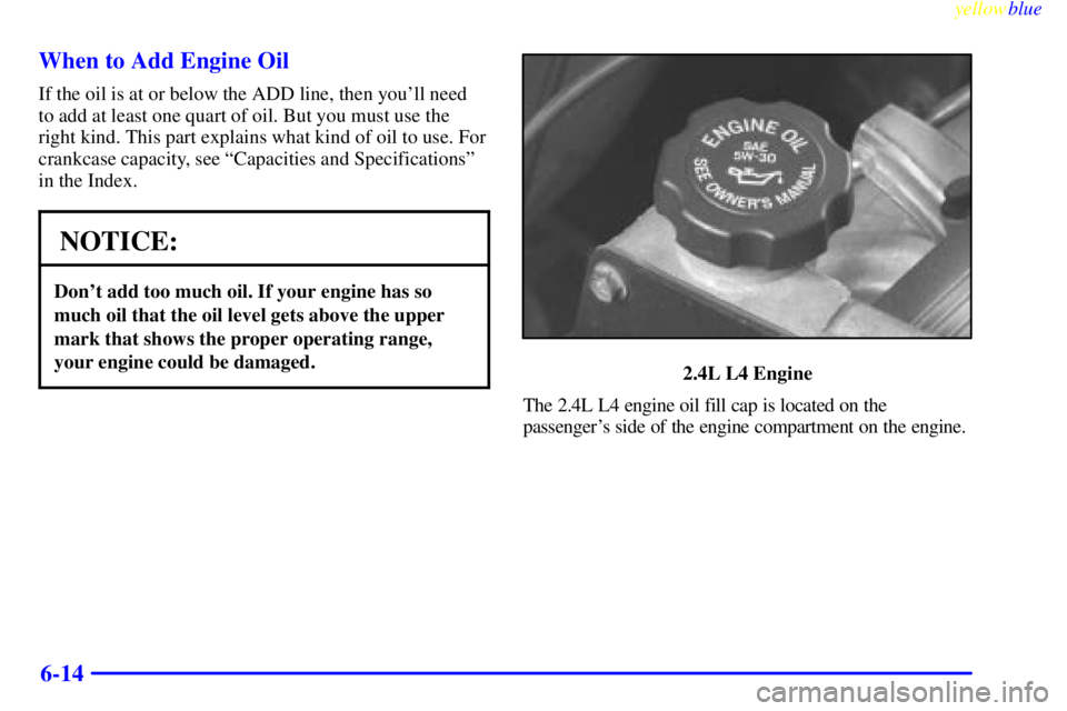 PONTIAC GRAND AM 1999  Owners Manual yellowblue     
6-14 When to Add Engine Oil
If the oil is at or below the ADD line, then youll need
to add at least one quart of oil. But you must use the
right kind. This part explains what kind of 