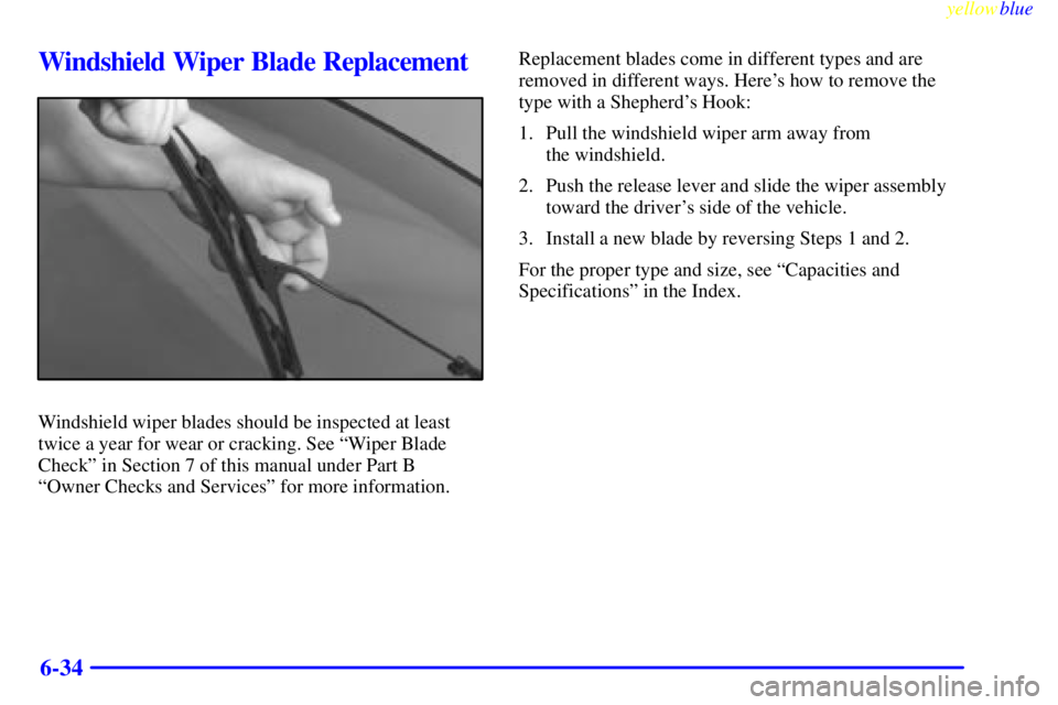 PONTIAC GRAND AM 1999  Owners Manual yellowblue     
6-34
Windshield Wiper Blade Replacement
Windshield wiper blades should be inspected at least
twice a year for wear or cracking. See ªWiper Blade
Checkº in Section 7 of this manual un