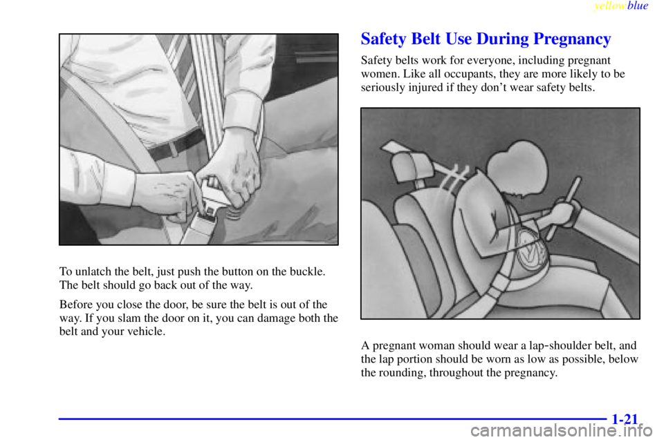 PONTIAC GRAND AM 1999 Owners Manual yellowblue     
1-21
To unlatch the belt, just push the button on the buckle.
The belt should go back out of the way.
Before you close the door, be sure the belt is out of the
way. If you slam the doo