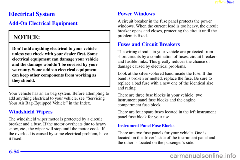 PONTIAC GRAND AM 1999  Owners Manual yellowblue     
6-54
Electrical System
Add-On Electrical Equipment
NOTICE:
Dont add anything electrical to your vehicle
unless you check with your dealer first. Some
electrical equipment can damage y