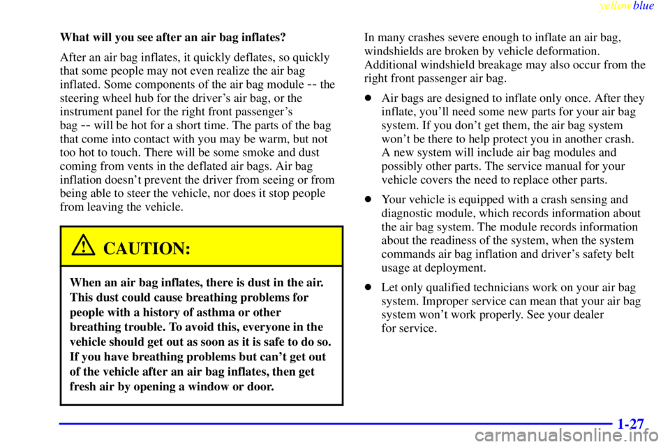 PONTIAC GRAND AM 1999  Owners Manual yellowblue     
1-27
What will you see after an air bag inflates?
After an air bag inflates, it quickly deflates, so quickly
that some people may not even realize the air bag
inflated. Some components