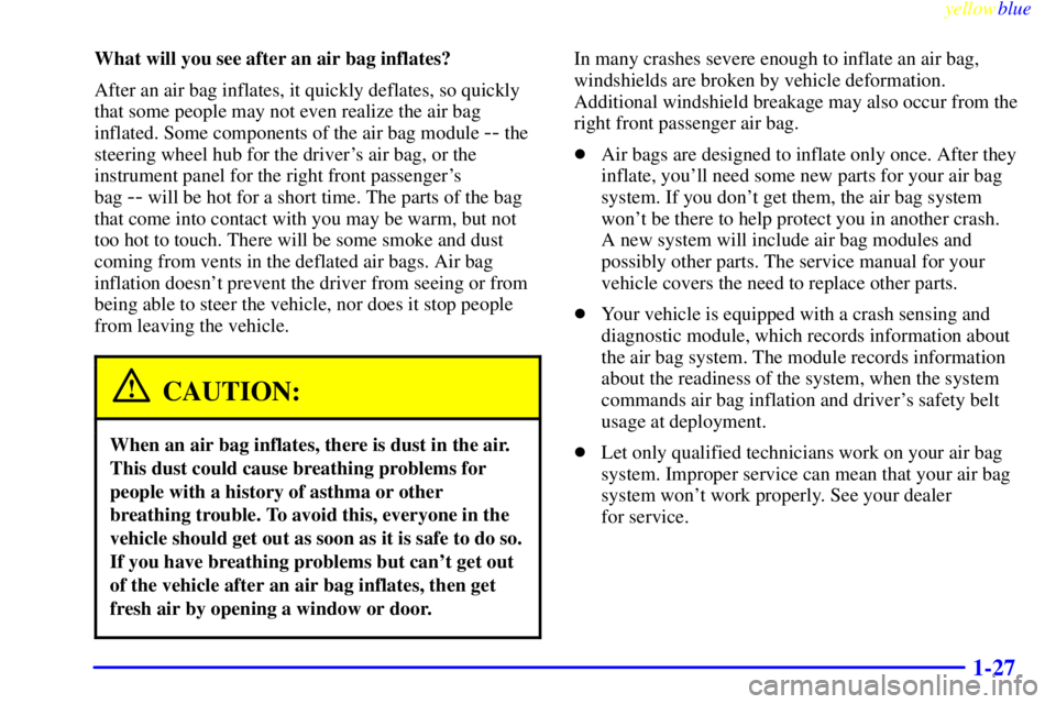 PONTIAC GRAND AM 1999 Owners Guide yellowblue
1-27
What will you see after an air bag inflates?
After an air bag inflates, it quickly deflates, so quickly
that some people may not even realize the air bag
inflated. Some components PONTIAC GRAND AM 1999 Owners Guide yellowblue
1-27
What will you see after an air bag inflates?
After an air bag inflates, it quickly deflates, so quickly
that some people may not even realize the air bag
inflated. Some components