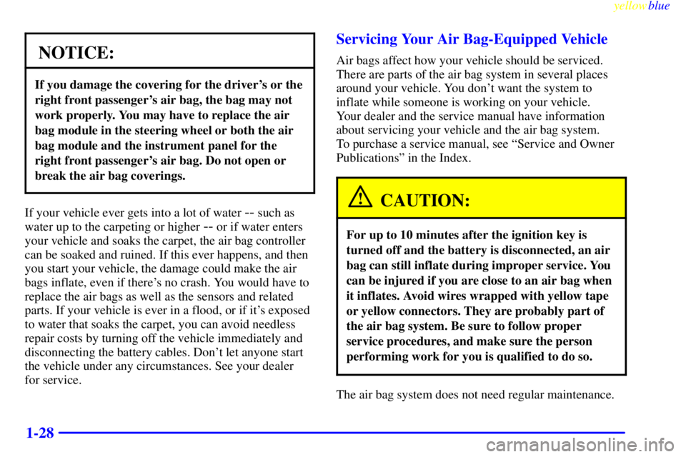 PONTIAC GRAND AM 1999  Owners Manual yellowblue     
1-28
NOTICE:
If you damage the covering for the drivers or the
right front passengers air bag, the bag may not
work properly. You may have to replace the air
bag module in the steeri