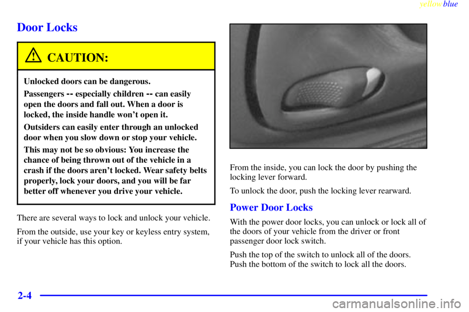PONTIAC GRAND AM 1999 Repair Manual yellowblue     
2-4
Door Locks
CAUTION:
Unlocked doors can be dangerous.
Passengers -- especially children -- can easily
open the doors and fall out. When a door is
locked, the inside handle wont ope