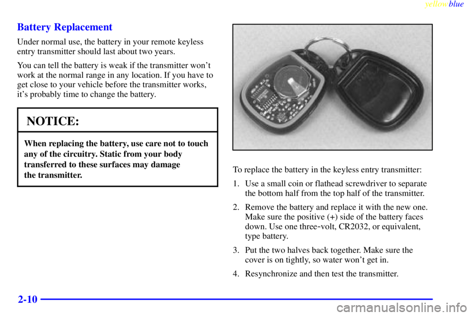 PONTIAC GRAND AM 1999 Manual PDF yellowblue     
2-10 Battery Replacement
Under normal use, the battery in your remote keyless
entry transmitter should last about two years.
You can tell the battery is weak if the transmitter wont
w
