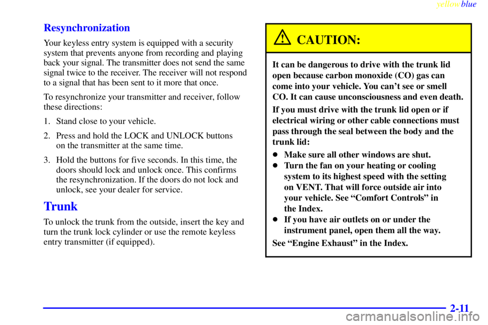 PONTIAC GRAND AM 1999 Owners Manual yellowblue
2-11 Resynchronization
Your keyless entry system is equipped with a security
system that prevents anyone from recording and playing
back your signal. The transmitter does not send the PONTIAC GRAND AM 1999 Owners Manual yellowblue
2-11 Resynchronization
Your keyless entry system is equipped with a security
system that prevents anyone from recording and playing
back your signal. The transmitter does not send the