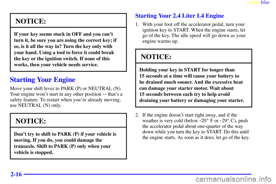 PONTIAC GRAND AM 1999  Owners Manual yellowblue     
2-16
NOTICE:
If your key seems stuck in OFF and you cant
turn it, be sure you are using the correct key; if
so, is it all the way in? Turn the key only with
your hand. Using a tool to