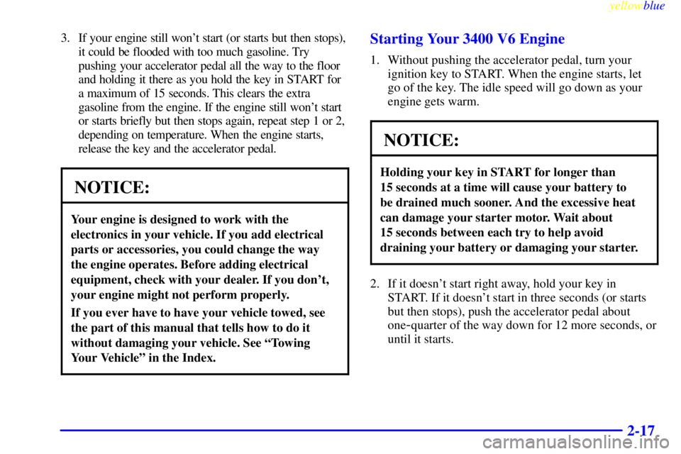 PONTIAC GRAND AM 1999  Owners Manual yellowblue     
2-17
3. If your engine still wont start (or starts but then stops),
it could be flooded with too much gasoline. Try
pushing your accelerator pedal all the way to the floor
and holding