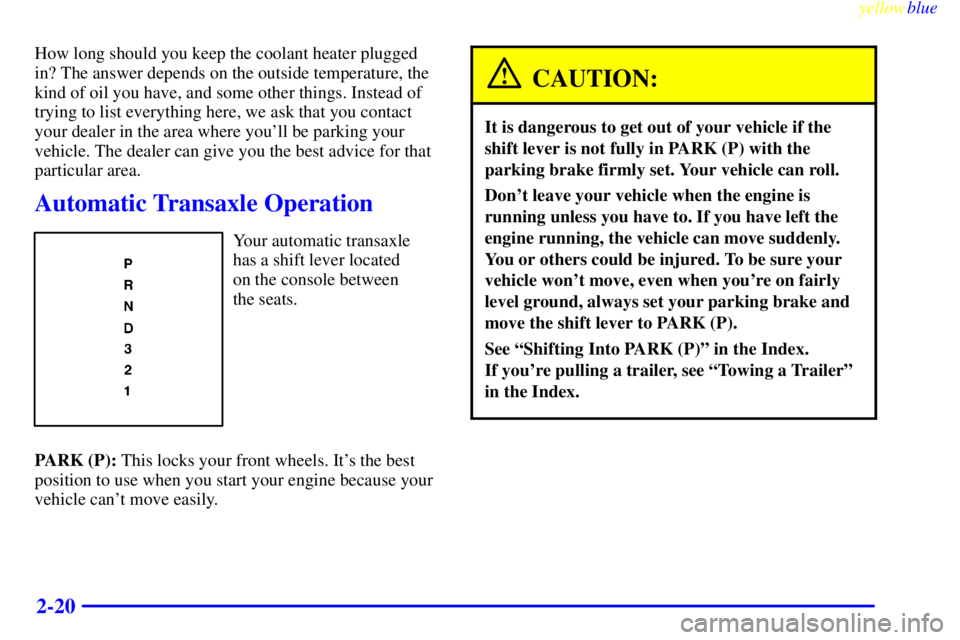 PONTIAC GRAND AM 1999  Owners Manual yellowblue     
2-20
How long should you keep the coolant heater plugged
in? The answer depends on the outside temperature, the
kind of oil you have, and some other things. Instead of
trying to list e