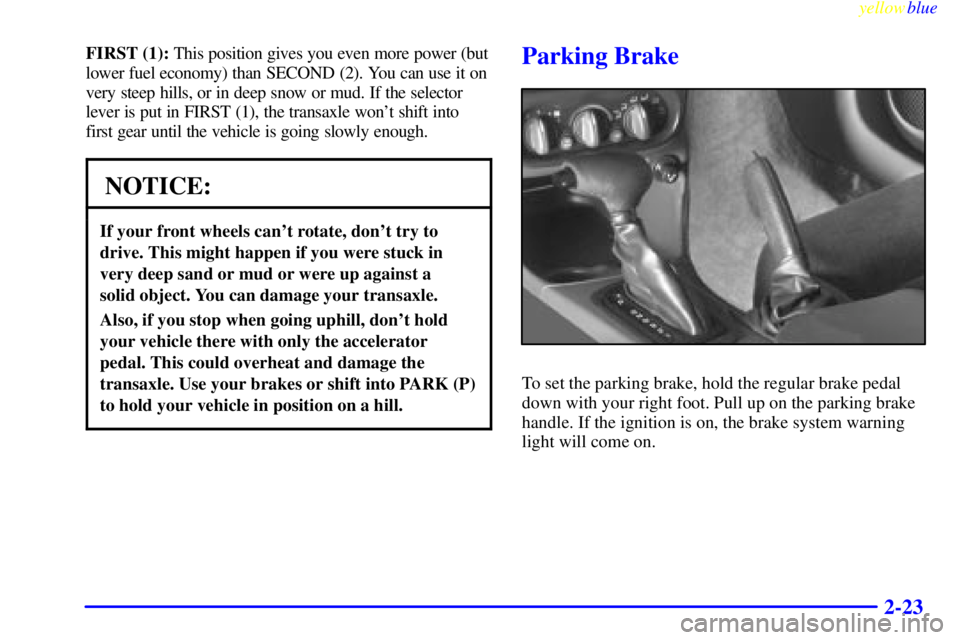 PONTIAC GRAND AM 1999  Owners Manual yellowblue     
2-23
FIRST (1): This position gives you even more power (but
lower fuel economy) than SECOND (2). You can use it on
very steep hills, or in deep snow or mud. If the selector
lever is p