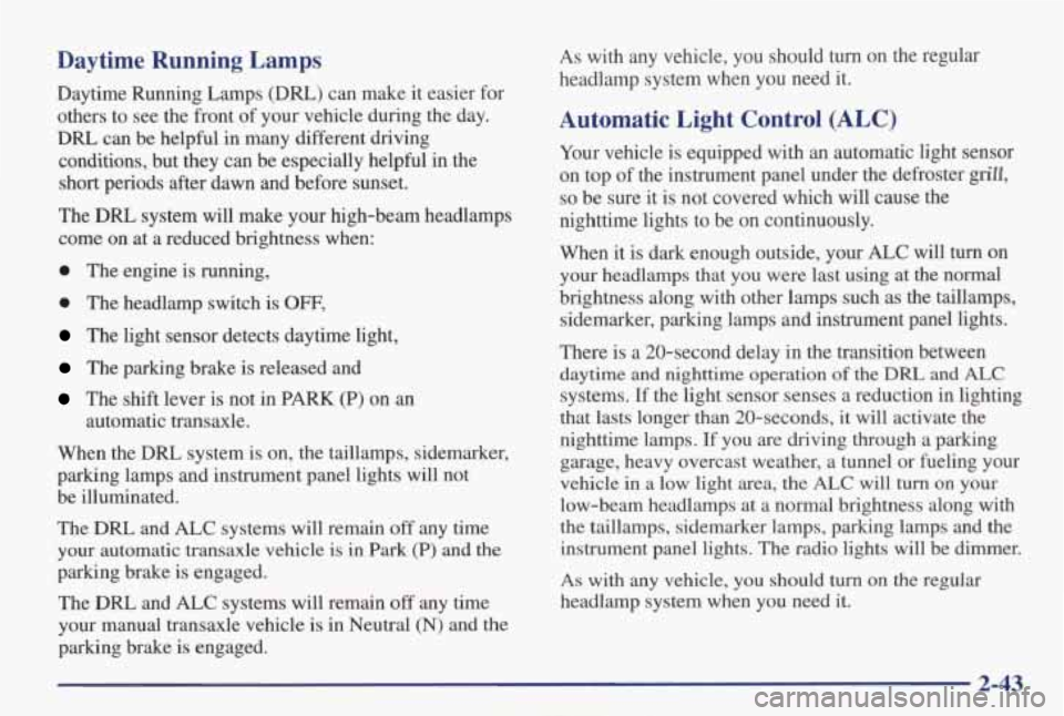 PONTIAC GRAND AM 1998  Owners Manual Daytime  Running  Lamps 
Daytime  Running  Lamps (Dm) can  make  it  easier for 
others  to  see  the front of your  vehicle  during  the  day. 
DRL can  be  helpful  in  many  different  driving 
con