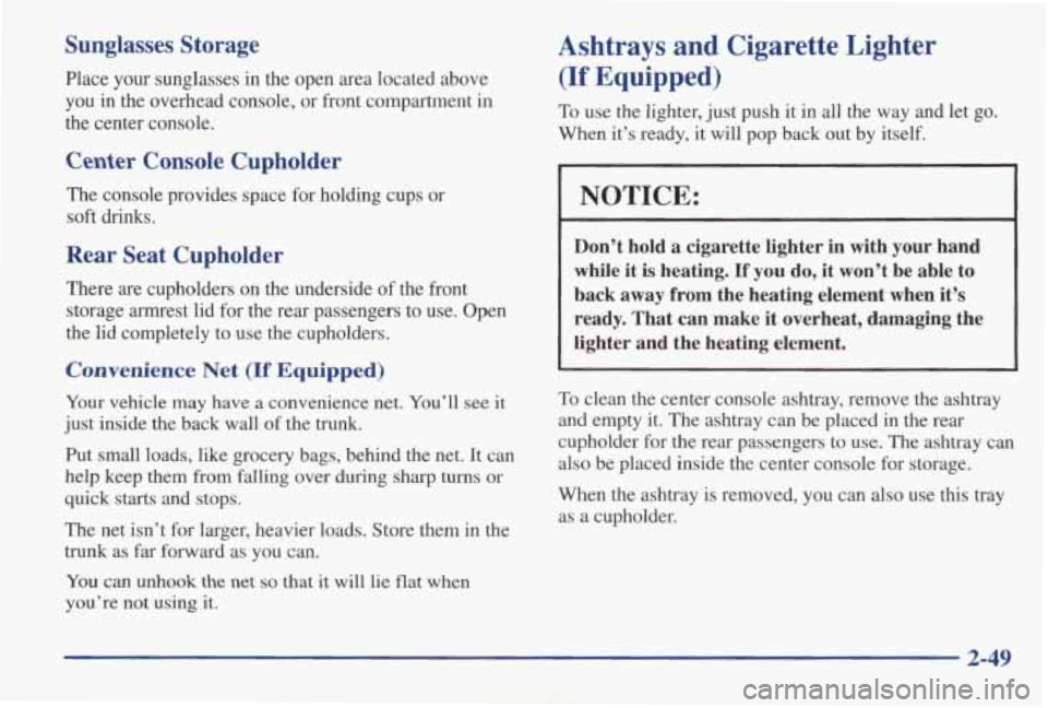 PONTIAC GRAND AM 1998  Owners Manual Sunglasses  Storage 
Place  your  sunglasses  in  the  open  area  located  above 
you  in  the  overhead  console,  or  front  compartment  in 
the  center  console. 
Center Console  Cupholder 
The  