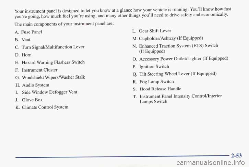 PONTIAC GRAND AM 1998  Owners Manual Your instrument  panel  is  designed  to  let  you  know  at  a  glance  how \
 your  vehicle  is running.  You’ll know how  fast 
you’re  going,  how  much 
fuel you’re  using,  and  many  othe