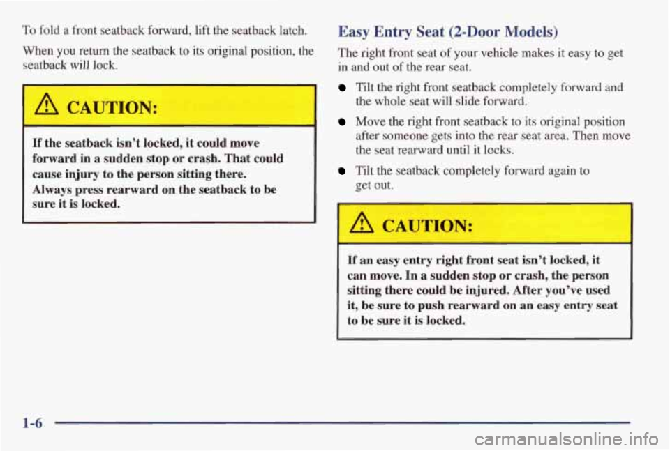 PONTIAC GRAND AM 1998 User Guide To fold a front seatback forward, lift the seatback latch.
When you return the seatback to its original position, the
seatback
will lock.
I A CAUTION:
I
I A CAUTION:
Easy Entry Sea PONTIAC GRAND AM 1998 User Guide To fold a front seatback forward, lift the seatback latch.
When you return the seatback to its original position, the
seatback
will lock.
I A CAUTION:
I
I A CAUTION:
Easy Entry Sea