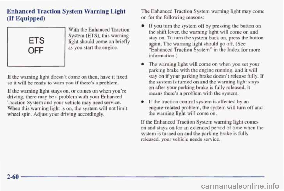 PONTIAC GRAND AM 1998 Owners Manual Enhanced Traction System Warning Light
(If Equipped)
ETS
OFF
t With the Enhanced Traction System (ETS),
this warning
light should come on briefly
as you start the engine.
If the wa PONTIAC GRAND AM 1998 Owners Manual Enhanced Traction System Warning Light
(If Equipped)
ETS
OFF
t With the Enhanced Traction System (ETS),
this warning
light should come on briefly
as you start the engine.
If the wa