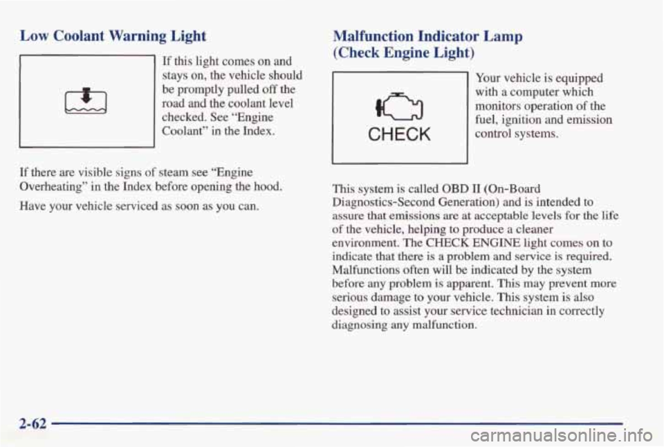 PONTIAC GRAND AM 1998  Owners Manual Low Coolant  Warning  Light 
If this  light  comes  on and 
stays  on,  the  vehicle  should 
be  promptly  pulled 
off the 
road  and  the  coolant  level  checked.  See  “Engine 
Coolant” 
in th