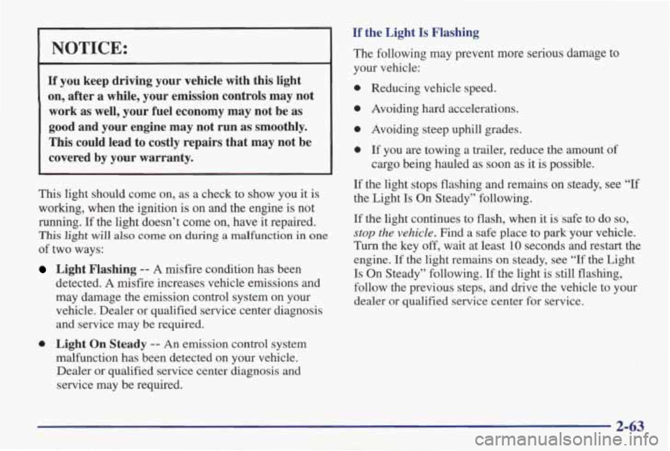 PONTIAC GRAND AM 1998 User Guide NOTICE:
If you keep driving your vehicle with this light on, after a while, your emission controls may not
work as well, your fuel economy may not be as
good and your en PONTIAC GRAND AM 1998 User Guide NOTICE:
If you keep driving your vehicle with this light on, after a while, your emission controls may not
work as well, your fuel economy may not be as
good and your en