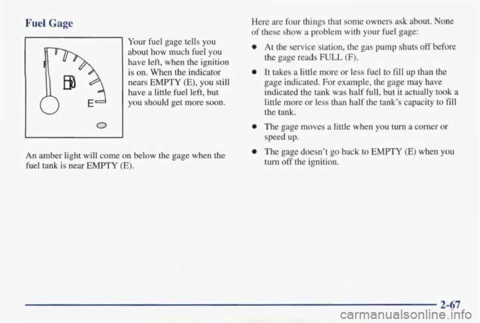 PONTIAC GRAND AM 1998 Owners Manual Fuel Gage
Your fuel gage tells you
about how much fuel you
have left, when the ignition
is on. When the indicator
nears EMPTY (E), you still
have a little fuel left, but
~ PONTIAC GRAND AM 1998 Owners Manual Fuel Gage
Your fuel gage tells you
about how much fuel you
have left, when the ignition
is on. When the indicator
nears EMPTY (E), you still
have a little fuel left, but
~