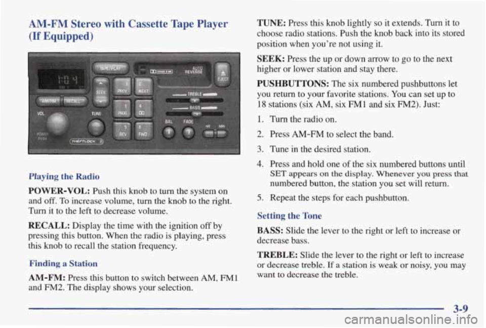 PONTIAC GRAND AM 1998 Owners Manual AM-FM Stereo with Cassette Tape Player
(If Equipped)
TUNE: Press this knob lightly so it extends. Turn it to
choose radio stations. Push the knob back into its stored
position when PONTIAC GRAND AM 1998 Owners Manual AM-FM Stereo with Cassette Tape Player
(If Equipped)
TUNE: Press this knob lightly so it extends. Turn it to
choose radio stations. Push the knob back into its stored
position when