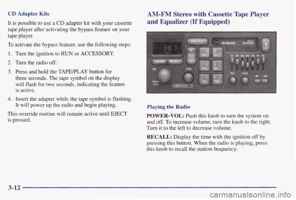 PONTIAC GRAND AM 1998 Owners Manual CD Adapter Kits
It is possible to use a CD adapter kit with your cassette
tape player after activating the bypass feature on your
tape player.
To activate the bypass feature, use the PONTIAC GRAND AM 1998 Owners Manual CD Adapter Kits
It is possible to use a CD adapter kit with your cassette
tape player after activating the bypass feature on your
tape player.
To activate the bypass feature, use the