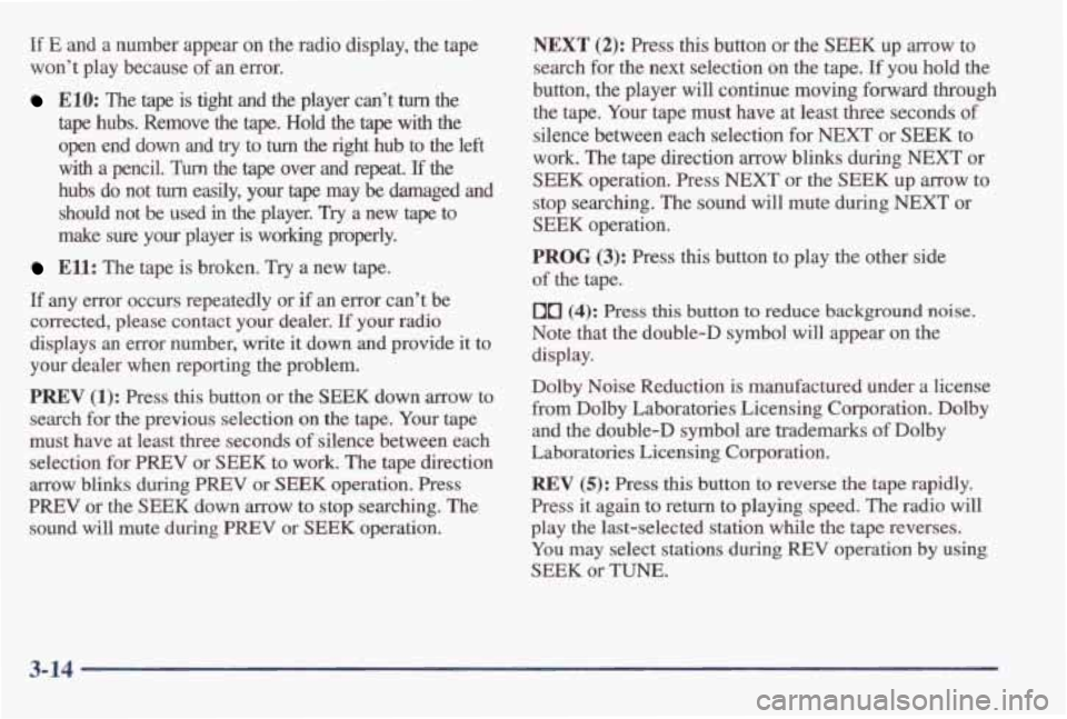 PONTIAC GRAND AM 1998 Owners Manual If E and a number appear on the radio display, the tape
wont play because of
an error.
ElO: The tape is tight and the player cant turn the
tape hubs. Remove the tape. Hold the PONTIAC GRAND AM 1998 Owners Manual If E and a number appear on the radio display, the tape
wont play because of
an error.
ElO: The tape is tight and the player cant turn the
tape hubs. Remove the tape. Hold the