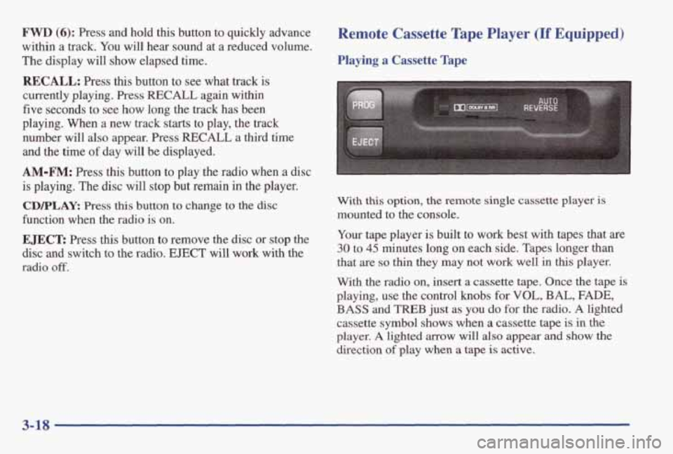 PONTIAC GRAND AM 1998 Owners Manual FWD (6): Press and hold this button to quickly advance
within a track. You will hear sound at a reduced volume.
The display will show elapsed time.
RECALL: Press this button to see PONTIAC GRAND AM 1998 Owners Manual FWD (6): Press and hold this button to quickly advance
within a track. You will hear sound at a reduced volume.
The display will show elapsed time.
RECALL: Press this button to see